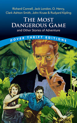 The Most Dangerous Game and Other Stories of Adventure: Richard Connell, Jack London, O. Henry, Clark Ashton Smith, John Kruse & Rudyard Kipling (Dover Thrift Editions: Short Stories)