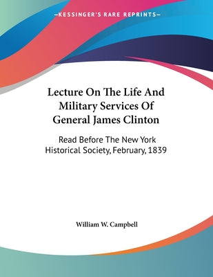 Lecture on the Life and Military Services of General James Clinton: Read Before the New-York Historical Society, Feb. 1839.