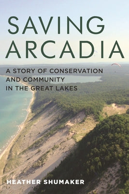 Saving Arcadia: A Story of Conservation and Community in the Great Lakes (Painted Turtle Press)