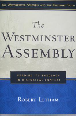 The Westminster Assembly: Reading Its Theology in Historical Context (Westminster Assembly and the Reformed Faith)