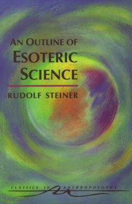 An Outline of Esoteric Science: (CW 13) (Classics in Anthroposophy)