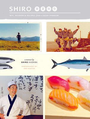 Shiro: Wit, Wisdom and Recipes from a Sushi Pioneer
