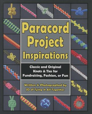 Paracord Project Inspirations: Classic and Original Knots and Ties for Fundraising, Fashion, or Fun