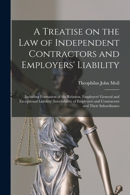 A Treatise on the Law of Independent Contractors and Employers' Liability: Including Formation of the Relation, Employers' General and Exceptional ... and Contractors and Their Subordinates.