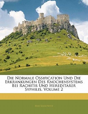 Die Normale Ossification Und Die Erkrankungen Des Knochensystems Bei Rachitis Und Hereditarer Syphilis, Volume 2 (German Edition)