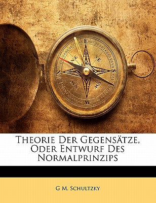 Theorie Der Gegensatze, Oder Entwurf Des Normalprinzips (English and German Edition)