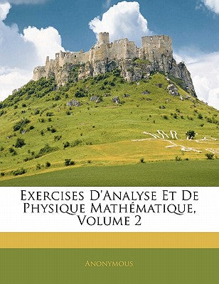 Exercises d'Analyse Et de Physique Mathmatique, Volume 2 (French Edition)