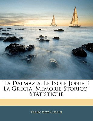 La Dalmazia, Le Isole Jonie E La Grecia, Memorie Storico-Statistiche (English and Italian Edition)