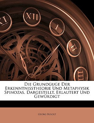 Die Grundguge Der Erkenntnisstheorie Und Metaphysik Spinozas, Dargestellt, Erlautert Und Gewurdigt (English and German Edition)