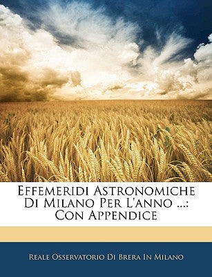 Effemeridi Astronomiche Di Milano Per L'Anno ...: Con Appendice (English and Italian Edition)