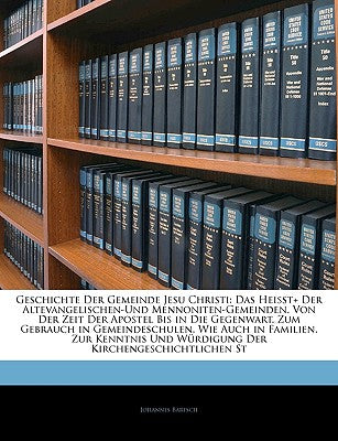 Geschichte Der Gemeinde Jesu Christi: Das Heisst+ Der Altevangelischen-Und Mennoniten-Gemeinden. Von Der Zeit Der Apostel Bis in Die Gegenwart. Zum GE (English and German Edition)