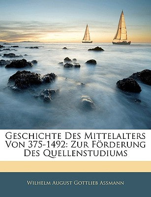 Geschichte Des Mittelalters Von 375-1492: Zur Forderung Des Quellenstudiums (English and German Edition)