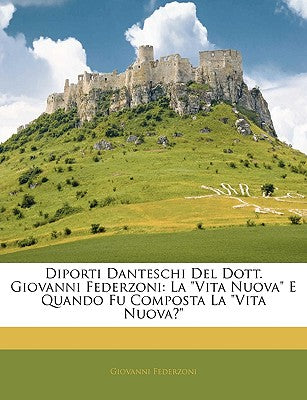 Diporti Danteschi del Dott. Giovanni Federzoni: La Vita Nuova E Quando Fu Composta La Vita Nuova? (Italian Edition)