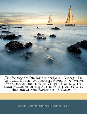 The Works of Dr. Jonathan Swift, Dean of St. Patrick's, Dublin: Accurately Revised, in Twelve Volumes. Adorned with Copper-Plates; With Some Account ... Notes Historical and Explanatory, Volume 4