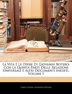 La Vita E Le Opere Di Giovanni Botero: Con La Quinta Parte Delle Relazioni Universali E Altri Documenti Inediti, Volume 1 (English and Italian Edition)