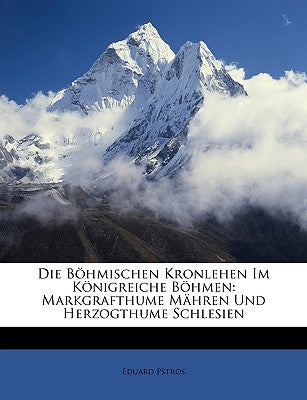 Die B Hmischen Kronlehen Im K Nigreiche B Hmen: Markgrafthume M Hren Und Herzogthume Schlesien (English and German Edition)