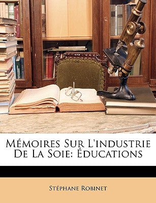 Mmoires Sur l'Industrie de la Soie: ducations (French Edition)