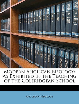 Modern Anglican Neology: As Exhibited in the Teaching of the Coleridgean School