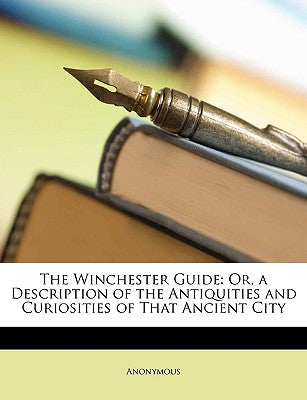 The Winchester Guide: Or, a Description of the Antiquities and Curiosities of That Ancient City