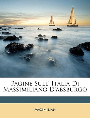 Pagine Sull' Italia Di Massimiliano D'Absburgo (English and Italian Edition)