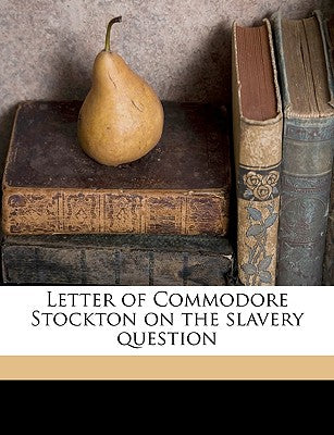 Letter of Commodore Stockton on the Slavery Question Volume 1