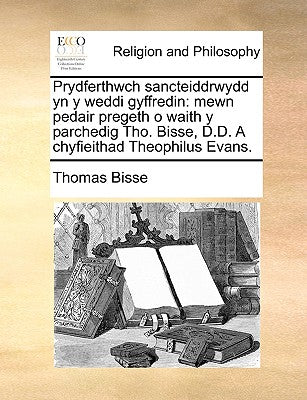 Prydferthwch Sancteiddrwydd Yn y Weddi Gyffredin: Mewn Pedair Pregeth O Waith y Parchedig Tho. Bisse, D.D. a Chyfieithad Theophilus Evans. (English and Welsh Edition)