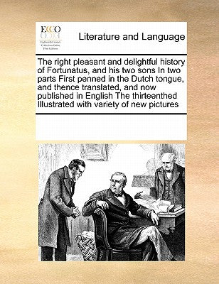 The Right Pleasant and Delightful History of Fortunatus, and His Two Sons in Two Parts First Penned in the Dutch Tongue, and Thence Translated, and ... Illustrated with Variety of New Pictures