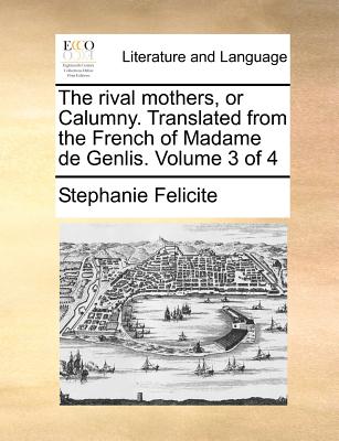 The Rival Mothers, or Calumny. Translated from the French of Madame de Genlis. Volume 3 of 4