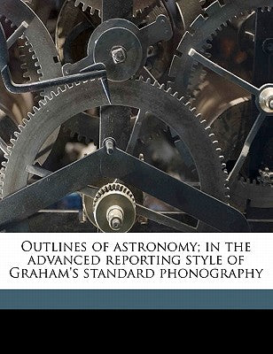 Outlines of Astronomy; In the Advanced Reporting Style of Graham's Standard Phonography