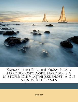 Kavkaz, Jeho Prodn Krsy, Pomry Nrodohospodsk, Nrodopis a Mstopis; Dle Vlastn Zkuenosti a Dle Nejnovjch Pramen (Czech Edition)