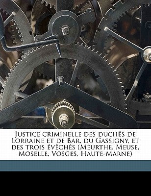 Justice Criminelle Des Duchs de Lorraine Et de Bar, Du Gassigny, Et Des Trois vchs (Meurthe, Meuse, Moselle, Vosges, Haute-Marne) Volume 2 (French Edition)