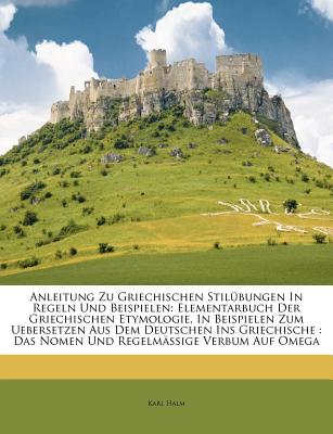 Anleitung Zu Griechischen Stilbungen in Regeln Und Beispielen: Elementarbuch Der Griechischen Etymologie, in Beispielen Zum Uebersetzen Aus Dem ... Regelmige Verbum Auf Omega (German Edition)