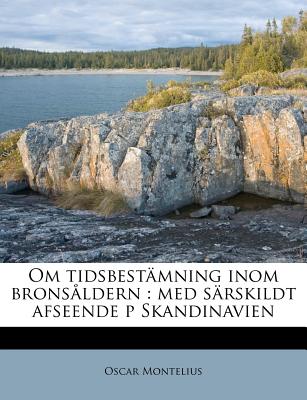 Om Tidsbestamning Inom Bronsaldern: Med Sarskildt Afseende P Skandinavien (English and Swedish Edition)