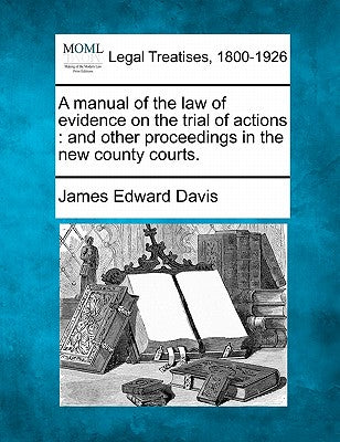 A Manual of the Law of Evidence on the Trial of Actions: And Other Proceedings in the New County Courts.