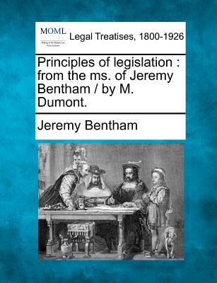 Principles of legislation: from the ms. of Jeremy Bentham / by M. Dumont.