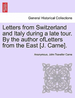 Letters from Switzerland and Italy During a Late Tour. by the Author Ofletters from the East [J. Carne].