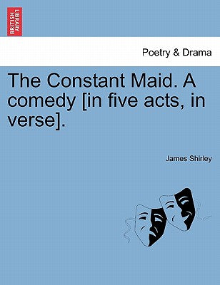 The Constant Maid. a Comedy [In Five Acts, in Verse].