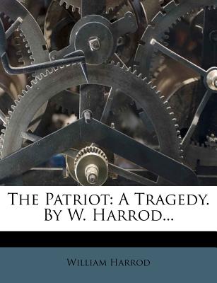 The Patriot: A Tragedy. by W. Harrod...