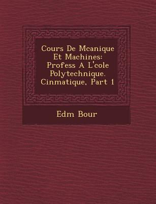 Cours de M Canique Et Machines: Profess A L' Cole Polytechnique. Cin Matique, Part 1 (French Edition)