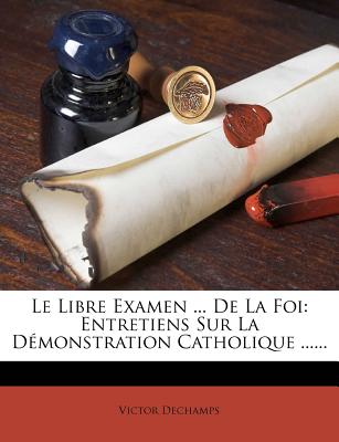 Le Libre Examen ... de la Foi: Entretiens Sur La Dmonstration Catholique ...... (French Edition)