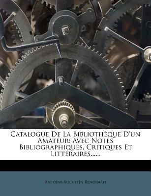 Catalogue De La Bibliothque D'un Amateur: Avec Notes Bibliographiques, Critiques Et Littraires...... (French Edition)