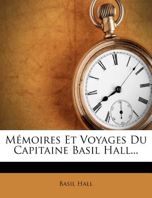 Memoires Et Voyages Du Capitaine Basil Hall... (French Edition)