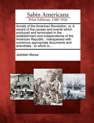 Annals of the American Revolution, Or, a Record of the Causes and Events Which Produced and Terminated in the Establishment and Independence of the ... Documents and Anecdotes: To Which Is...