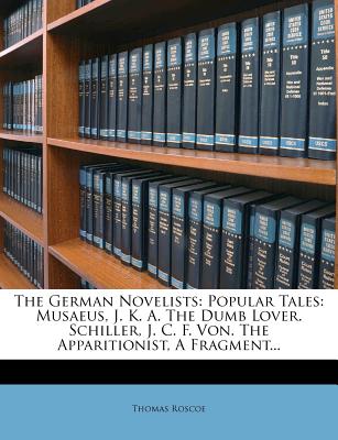 The German Novelists: Popular Tales: Musaeus, J. K. A. the Dumb Lover. Schiller, J. C. F. Von. the Apparitionist, a Fragment...