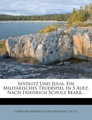 Seydlitz Und Julia. Ein Militrisches Truerspiel in 5 Aufz. Nach Friedrich Schulz Bearb... (German Edition)