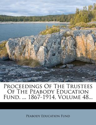 Proceedings of the Trustees of the Peabody Education Fund. ... 1867-1914, Volume 48...