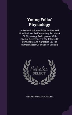 Young Folks' Physiology: An Elementary Text-Book of Physiology and Hygiene, with Special Reference to the Effects of Stimulants and Narcotics on the Human System, for Use in Schools