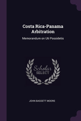 Costa Rica-Panama Arbitration: Opinion Concerning the Question of Boundaries Between the Republics of Costa Rica and Panama. Examined with Respect to ... of Costa Rica by Their Excellencies...