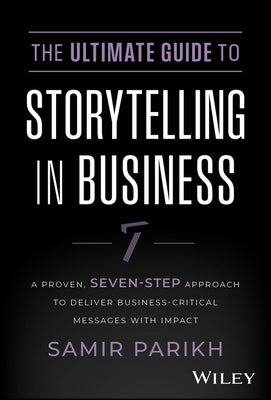 The Ultimate Guide to Storytelling in Business: A Proven, Seven-Step Approach To Deliver Business-Critical Messages With Impact