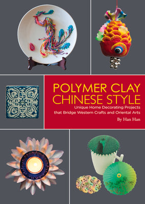 Polymer Clay Chinese Style: Unique Home Decorating Projects that Bridge Western Crafts and Oriental Arts